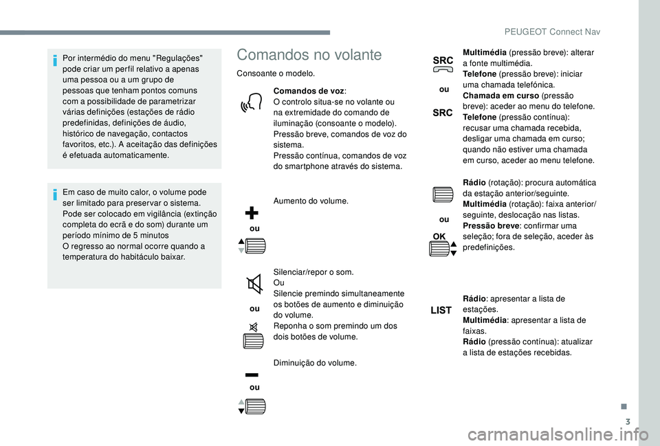 PEUGEOT 5008 2017 Manual de utilização (in Portuguese) 3
Por intermédio do menu "Regulações"
pode criar um per fil relativo a apenas
uma pessoa ou a um grupo de
pessoas que tenham pontos comuns
com a possibilidade de parametrizar
várias d PEUGEOT 5008 2017 Manual de utilização (in Portuguese) 3
Por intermédio do menu "Regulações"
pode criar um per fil relativo a apenas
uma pessoa ou a um grupo de
pessoas que tenham pontos comuns
com a possibilidade de parametrizar
várias d
