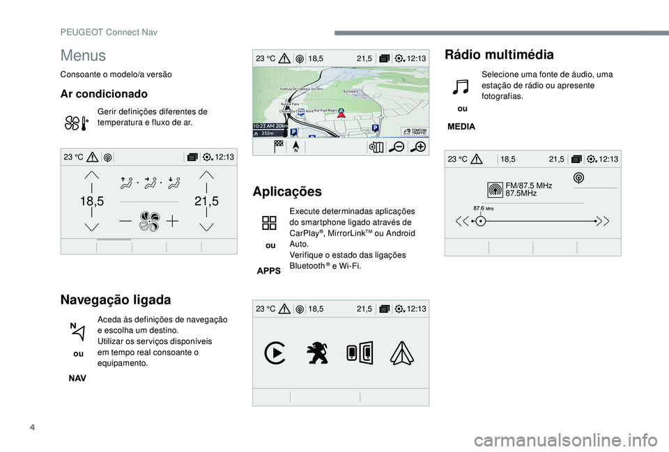 PEUGEOT 5008 2017 Manual de utilização (in Portuguese) 4
FM/87.5 MHz
87.5MHz
12:13
18,5 21,5
23 °C
12:13
18,5 21,5
23 °C
12:13
18,5 21,5
23 °C
21,518,5
12:1323 °C
Menus
Consoante o modelo/a versão
Ar condicionado
Gerir definições diferentes de
tem PEUGEOT 5008 2017 Manual de utilização (in Portuguese) 4
FM/87.5 MHz
87.5MHz
12:13
18,5 21,5
23 °C
12:13
18,5 21,5
23 °C
12:13
18,5 21,5
23 °C
21,518,5
12:1323 °C
Menus
Consoante o modelo/a versão
Ar condicionado
Gerir definições diferentes de
tem