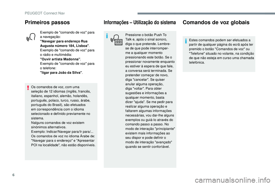 PEUGEOT 5008 2017 Manual de utilização (in Portuguese) 6
Primeiros passos
Exemplo de "comando de voz" para
a navegação:
"Navegar para endereço Rua
Augusta número 184, Lisboa".
Exemplo de "comando de voz" para
o rádio e mult PEUGEOT 5008 2017 Manual de utilização (in Portuguese) 6
Primeiros passos
Exemplo de "comando de voz" para
a navegação:
"Navegar para endereço Rua
Augusta número 184, Lisboa".
Exemplo de "comando de voz" para
o rádio e mult