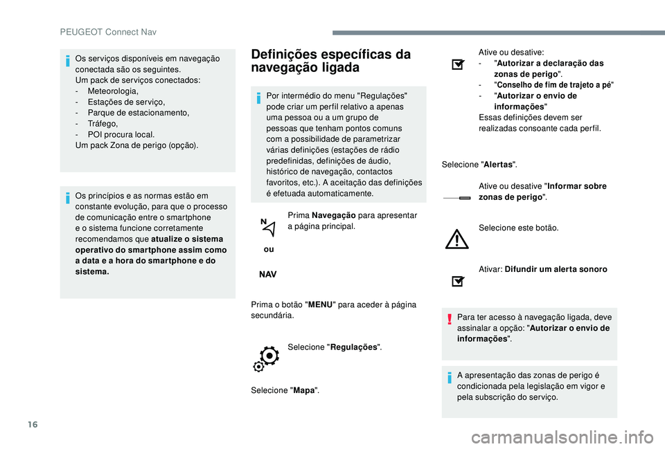 PEUGEOT 5008 2017  Manual de utilização (in Portuguese) 16
Os ser viços disponíveis em navegação 
conectada são os seguintes.
Um pack de ser viços conectados:
-
 
Meteorologia,
-
 
E
 stações de ser viço,
-
 
P
 arque de estacionamento,
-
 

Tráf