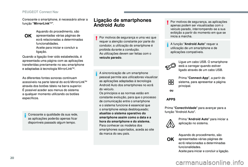 PEUGEOT 5008 2017  Manual de utilização (in Portuguese) 20
Consoante o smartphone, é necessário ativar a 
função "MirrorLinkTM".
Aquando do procedimento, são 
apresentadas várias páginas de 
ecrã relacionadas a determinadas 
funcionalidades