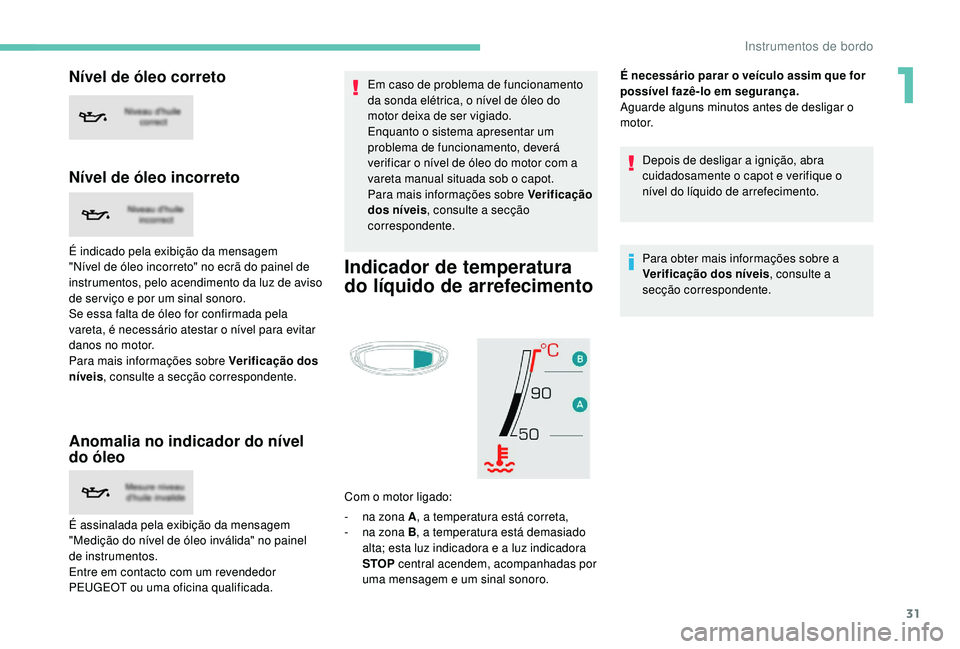 PEUGEOT 5008 2017 Manual de utilização (in Portuguese) 31
Nível de óleo correto
Nível de óleo incorreto
É indicado pela exibição da mensagem
"Nível de óleo incorreto" no ecrã do painel de
instrumentos, pelo acendimento da luz de aviso PEUGEOT 5008 2017 Manual de utilização (in Portuguese) 31
Nível de óleo correto
Nível de óleo incorreto
É indicado pela exibição da mensagem
"Nível de óleo incorreto" no ecrã do painel de
instrumentos, pelo acendimento da luz de aviso