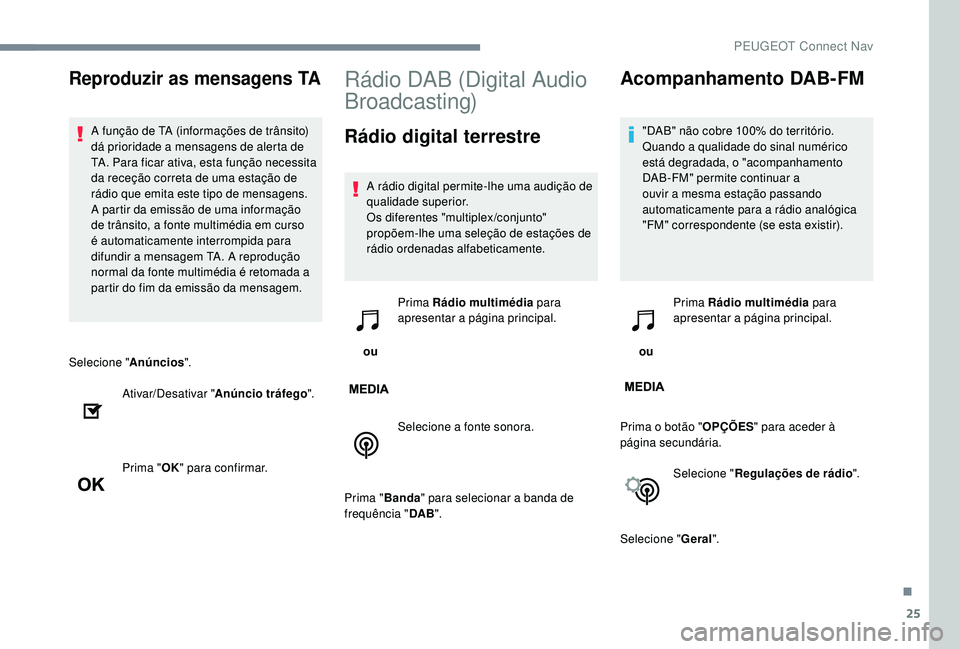 PEUGEOT 5008 2017  Manual de utilização (in Portuguese) 25
Selecione "Anúncios".
Ativar/Desativar " Anúncio tráfego ".
Prima " OK" para confirmar.
Rádio DAB (Digital Audio 
Broadcasting)
Rádio digital terrestre
A rádio digital