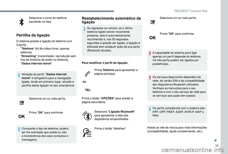 PEUGEOT 5008 2017  Manual de utilização (in Portuguese) 29
Selecione o nome do telefone 
escolhido na lista.
Partilha da ligação
O sistema propõe a ligação do telefone com 
3 per fis:
-
  "Telefone " (kit de mãos-livres, apenas 
telefone),
-
