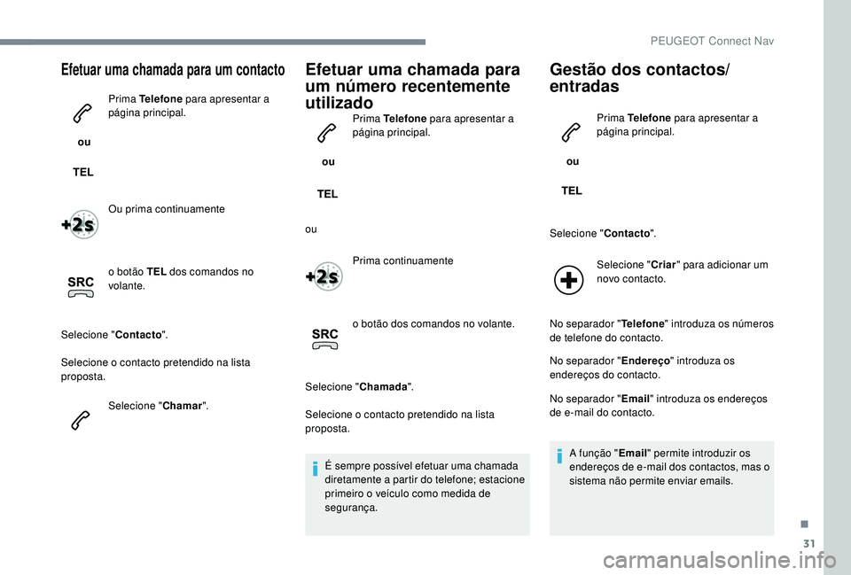 PEUGEOT 5008 2017  Manual de utilização (in Portuguese) 31
Efetuar uma chamada para um contacto
 ou Prima Telefone
 para apresentar a 
página principal.
Ou prima continuamente
o botão TEL  dos comandos no 
volante.
Selecione " Contacto".
Selecion