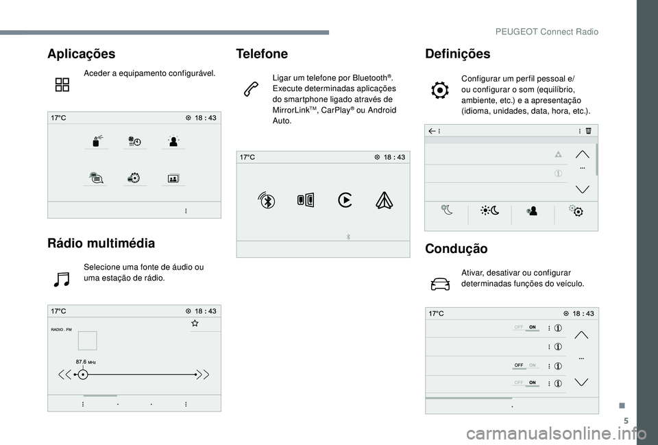 PEUGEOT 5008 2017  Manual de utilização (in Portuguese) 5
Aplicações
Aceder a equipamento configurável.
Rádio multimédia
Selecione uma fonte de áudio ou 
uma estação de rádio.
Telefone
Ligar um telefone por Bluetooth®.
Execute determinadas aplica