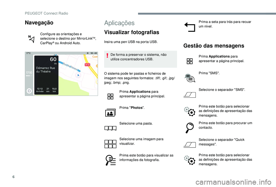 PEUGEOT 5008 2017  Manual de utilização (in Portuguese) 6
Aplicações
Visualizar fotografias
Insira uma pen USB na porta USB.De forma a preser var o sistema, não 
utilize concentradores USB.
O sistema pode ler pastas e ficheiros de 
imagem nos seguintes 