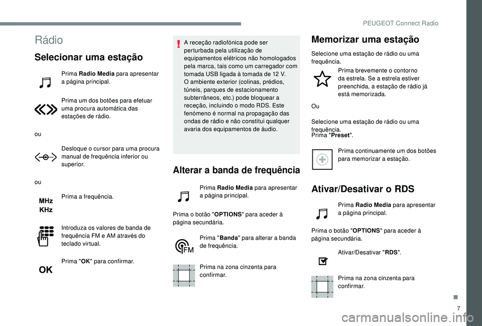PEUGEOT 5008 2017 Manual de utilização (in Portuguese) 7
Rádio
Selecionar uma estação
Prima Radio Media para apresentar
a página principal.
Prima um dos botões para efetuar
uma procura automática das
estações de rádio.
ou Desloque o cursor par PEUGEOT 5008 2017 Manual de utilização (in Portuguese) 7
Rádio
Selecionar uma estação
Prima Radio Media para apresentar
a página principal.
Prima um dos botões para efetuar
uma procura automática das
estações de rádio.
ou Desloque o cursor par