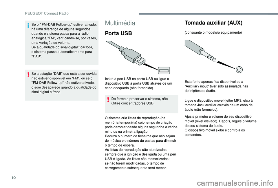 PEUGEOT 5008 2017 Manual de utilização (in Portuguese) 10
Multimédia
Por ta USB
Insira a pen USB na porta USB ou ligue o
dispositivo USB à porta USB através de um
cabo adequado (não fornecido).De forma a preser var o sistema, não
utilize concentra PEUGEOT 5008 2017 Manual de utilização (in Portuguese) 10
Multimédia
Por ta USB
Insira a pen USB na porta USB ou ligue o
dispositivo USB à porta USB através de um
cabo adequado (não fornecido).De forma a preser var o sistema, não
utilize concentra