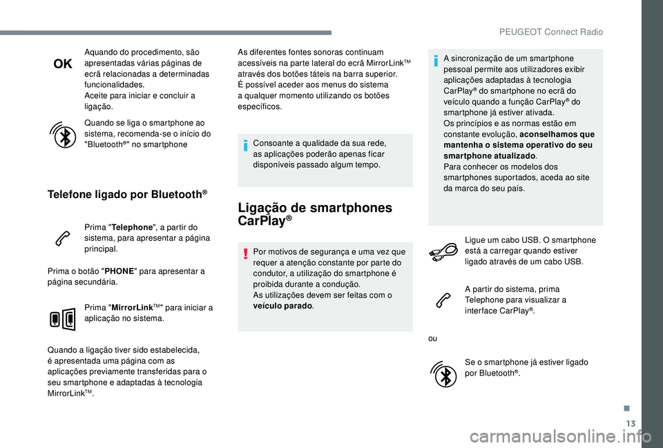 PEUGEOT 5008 2017 Manual de utilização (in Portuguese) 13
Aquando do procedimento, são
apresentadas várias páginas de
ecrã relacionadas a determinadas
funcionalidades.
Aceite para iniciar e concluir a
ligação.
Quando se liga o smartphone ao
sis PEUGEOT 5008 2017 Manual de utilização (in Portuguese) 13
Aquando do procedimento, são
apresentadas várias páginas de
ecrã relacionadas a determinadas
funcionalidades.
Aceite para iniciar e concluir a
ligação.
Quando se liga o smartphone ao
sis