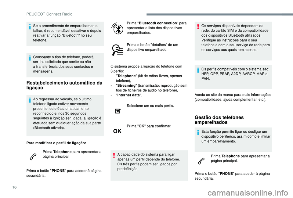 PEUGEOT 5008 2017 Manual de utilização (in Portuguese) 16
Ao regressar ao veículo, se o último
telefone ligado estiver novamente
presente, este é automaticamente
reconhecido e, nos 30 segundos
seguintes à ignição ser ligada, a ligação é
efet PEUGEOT 5008 2017 Manual de utilização (in Portuguese) 16
Ao regressar ao veículo, se o último
telefone ligado estiver novamente
presente, este é automaticamente
reconhecido e, nos 30 segundos
seguintes à ignição ser ligada, a ligação é
efet
