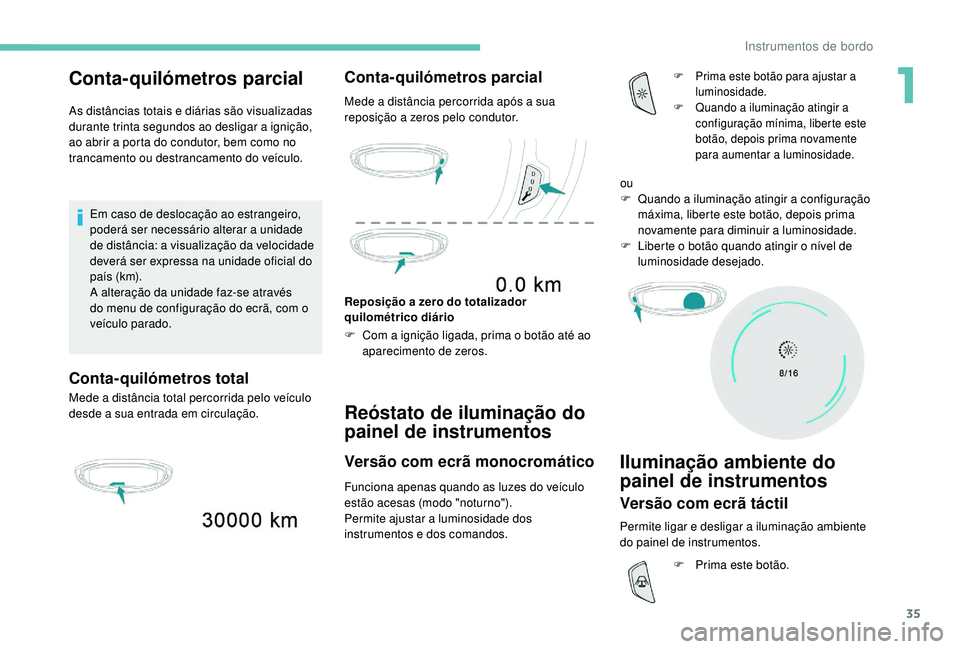 PEUGEOT 5008 2017 Manual de utilização (in Portuguese) 35
Conta-quilómetros parcial
As distâncias totais e diárias são visualizadas
durante trinta segundos ao desligar a ignição,
ao abrir a porta do condutor, bem como no
trancamento ou destrancam PEUGEOT 5008 2017 Manual de utilização (in Portuguese) 35
Conta-quilómetros parcial
As distâncias totais e diárias são visualizadas
durante trinta segundos ao desligar a ignição,
ao abrir a porta do condutor, bem como no
trancamento ou destrancam