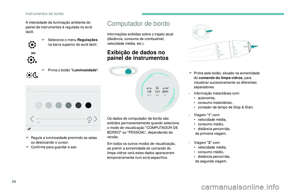 PEUGEOT 5008 2017 Manual de utilização (in Portuguese) 36
Computador de bordo
Informações exibidas sobre o trajeto atual
(distância, consumo de combustível,
velocidade média, etc.).
Exibição de dados no
painel de instrumentos
Os dados do computa PEUGEOT 5008 2017 Manual de utilização (in Portuguese) 36
Computador de bordo
Informações exibidas sobre o trajeto atual
(distância, consumo de combustível,
velocidade média, etc.).
Exibição de dados no
painel de instrumentos
Os dados do computa