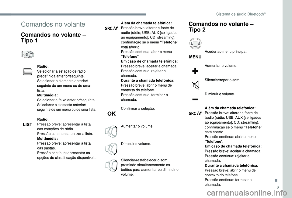 PEUGEOT 5008 2017 Manual de utilização (in Portuguese) 3
Comandos no volante
Comandos no volante –
Tipo 1
Rádio:
Selecionar a estação de rádio
predefinida anterior/seguinte.
Selecionar o elemento anterior/
seguinte de um menu ou de uma
lista.
Mul PEUGEOT 5008 2017 Manual de utilização (in Portuguese) 3
Comandos no volante
Comandos no volante –
Tipo 1
Rádio:
Selecionar a estação de rádio
predefinida anterior/seguinte.
Selecionar o elemento anterior/
seguinte de um menu ou de uma
lista.
Mul