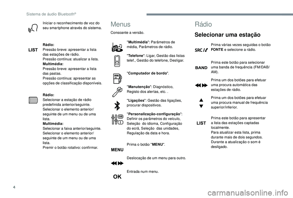 PEUGEOT 5008 2017 Manual de utilização (in Portuguese) 4
Iniciar o reconhecimento de voz do
seu smartphone através do sistema.
Rádio:
Pressão breve: apresentar a lista
das estações de rádio.
Pressão contínua: atualizar a lista.
Multimédia:
Pres PEUGEOT 5008 2017 Manual de utilização (in Portuguese) 4
Iniciar o reconhecimento de voz do
seu smartphone através do sistema.
Rádio:
Pressão breve: apresentar a lista
das estações de rádio.
Pressão contínua: atualizar a lista.
Multimédia:
Pres