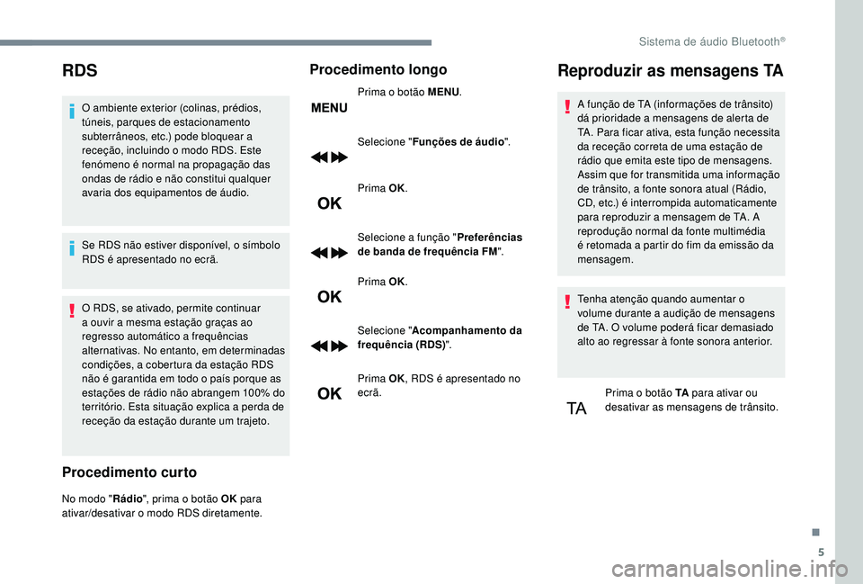 PEUGEOT 5008 2017 Manual de utilização (in Portuguese) 5
RDS
O ambiente exterior (colinas, prédios,
túneis, parques de estacionamento
subterrâneos, etc.) pode bloquear a
receção, incluindo o modo RDS. Este
fenómeno é normal na propagação das PEUGEOT 5008 2017 Manual de utilização (in Portuguese) 5
RDS
O ambiente exterior (colinas, prédios,
túneis, parques de estacionamento
subterrâneos, etc.) pode bloquear a
receção, incluindo o modo RDS. Este
fenómeno é normal na propagação das
