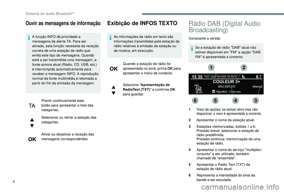 PEUGEOT 5008 2017 Manual de utilização (in Portuguese) 6
Ouvir as mensagens de informação
A função INFO dá prioridade a
mensagens de alerta TA. Para ser
ativada, esta função necessita da receção
correta de uma estação de rádio que
emita es PEUGEOT 5008 2017 Manual de utilização (in Portuguese) 6
Ouvir as mensagens de informação
A função INFO dá prioridade a
mensagens de alerta TA. Para ser
ativada, esta função necessita da receção
correta de uma estação de rádio que
emita es