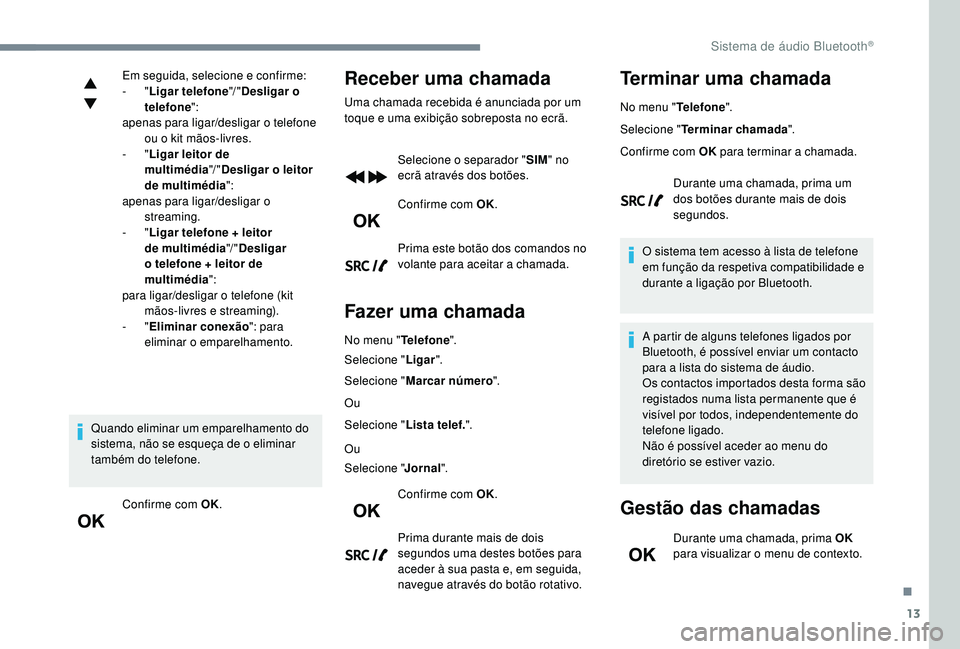 PEUGEOT 5008 2017 Manual de utilização (in Portuguese) 13
Em seguida, selecione e confirme:
- "Ligar telefone "/ "Desligar o
telefone ":
apenas para ligar/desligar o telefone ou o kit mãos-livres.
-
"Ligar leitor de
multimédia PEUGEOT 5008 2017 Manual de utilização (in Portuguese) 13
Em seguida, selecione e confirme:
- "Ligar telefone "/ "Desligar o
telefone ":
apenas para ligar/desligar o telefone ou o kit mãos-livres.
-
"Ligar leitor de
multimédia