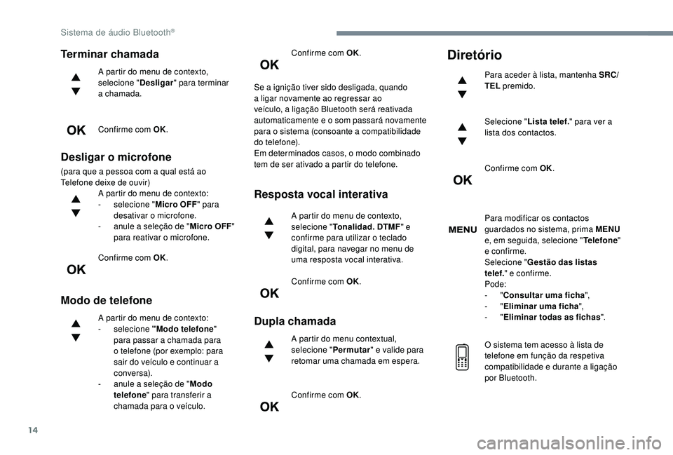 PEUGEOT 5008 2017 Manual de utilização (in Portuguese) 14
Terminar chamada
A partir do menu de contexto,
selecione "Desligar" para terminar
a chamada.
Confirme com OK.
Desligar o microfone
(para que a pessoa com a qual está ao
Telefone deixe d PEUGEOT 5008 2017 Manual de utilização (in Portuguese) 14
Terminar chamada
A partir do menu de contexto,
selecione "Desligar" para terminar
a chamada.
Confirme com OK.
Desligar o microfone
(para que a pessoa com a qual está ao
Telefone deixe d