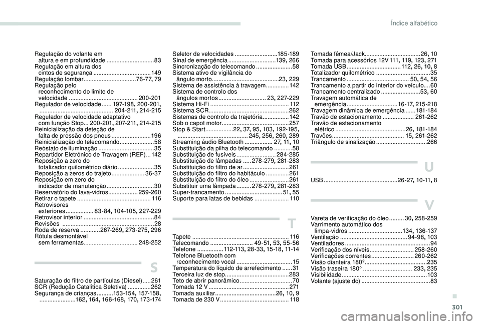 PEUGEOT 5008 2017 Manual de utilização (in Portuguese) 301
Tomada fêmea/Jack.................................. 26, 10
Tomada para acessórios 12V 111,
11 9, 123 , 271
Tomada USB
................................. 112, 26 , 10, 8
Totalizador quilomét PEUGEOT 5008 2017 Manual de utilização (in Portuguese) 301
Tomada fêmea/Jack.................................. 26, 10
Tomada para acessórios 12V 111,
11 9, 123 , 271
Tomada USB
................................. 112, 26 , 10, 8
Totalizador quilomét
