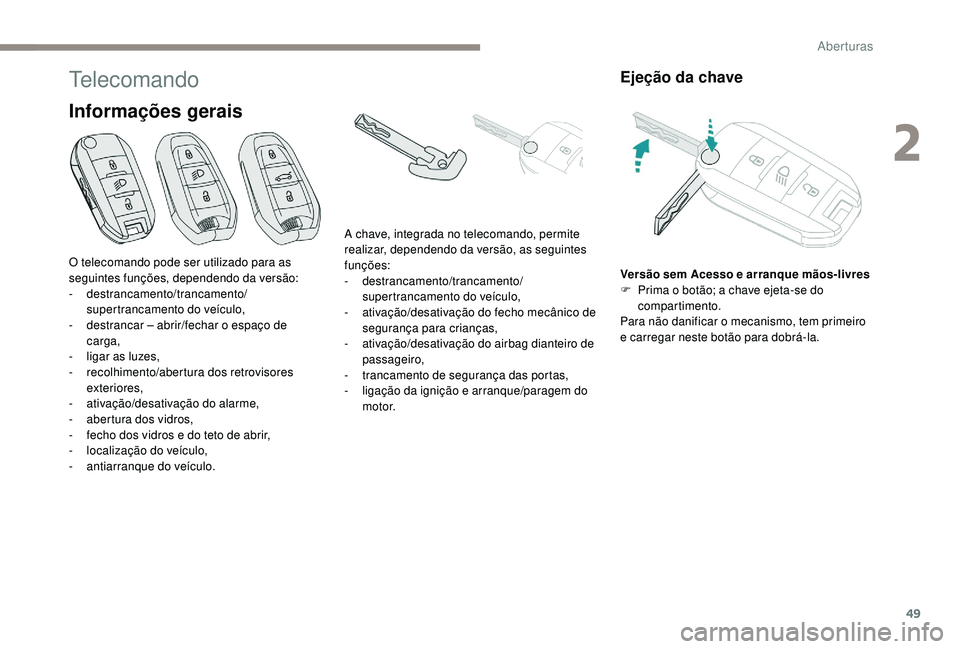 PEUGEOT 5008 2017  Manual de utilização (in Portuguese) 49
Telecomando
Informações gerais
Ejeção da chave
Versão sem Acesso e arranque mãos-livres
F P rima o botão; a chave ejeta-se do 
compartimento.
Para não danificar o mecanismo, tem primeiro 
e