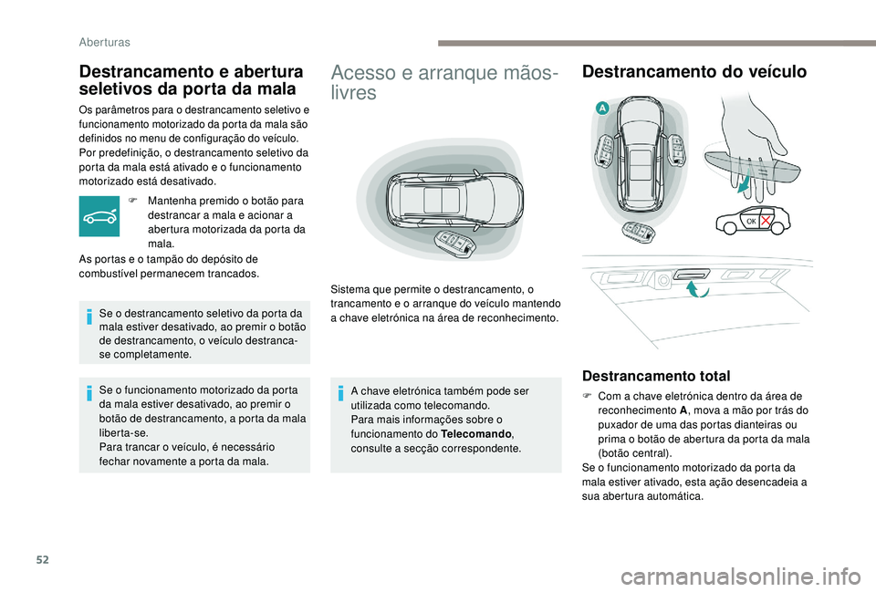 PEUGEOT 5008 2017  Manual de utilização (in Portuguese) 52
Acesso e arranque mãos-
livres
Sistema que permite o destrancamento, o 
trancamento e o arranque do veículo mantendo 
a chave eletrónica na área de reconhecimento.
Destrancamento do veículo
De