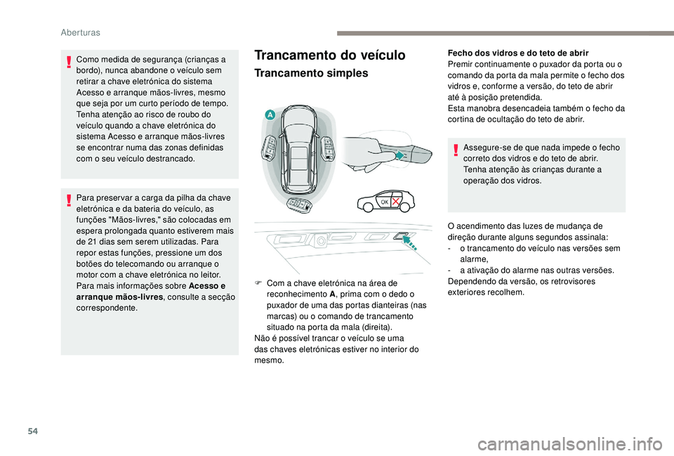 PEUGEOT 5008 2017  Manual de utilização (in Portuguese) 54
Trancamento do veículo
Trancamento simples
Fecho dos vidros e do teto de abrir
Premir continuamente o puxador da porta ou o 
comando da porta da mala permite o fecho dos 
vidros e, conforme a vers
