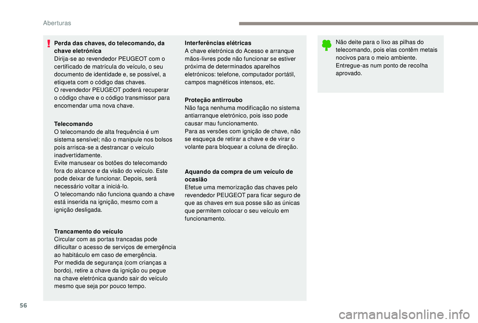 PEUGEOT 5008 2017  Manual de utilização (in Portuguese) 56
Perda das chaves, do telecomando, da 
chave eletrónica
Dirija-se ao revendedor PEUGEOT com o 
certificado de matrícula do veículo, o seu 
documento de identidade e, se possível, a 
etiqueta com