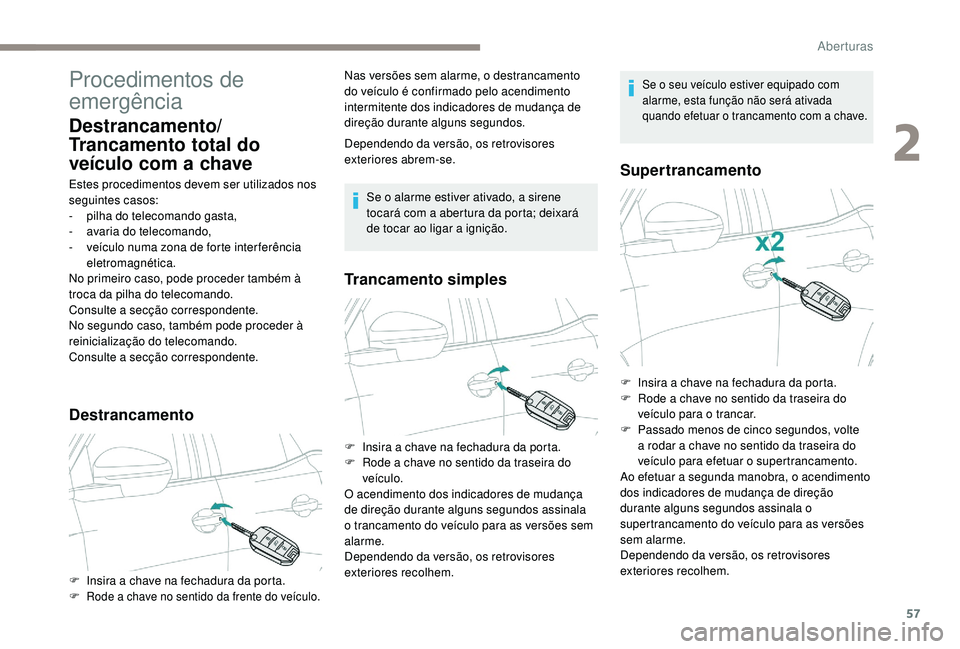 PEUGEOT 5008 2017  Manual de utilização (in Portuguese) 57
Procedimentos de 
emergência
Destrancamento/
Trancamento total do 
veículo com a chave
Estes procedimentos devem ser utilizados nos 
seguintes casos:
-
 pi
lha do telecomando gasta,
-
 a

varia d
