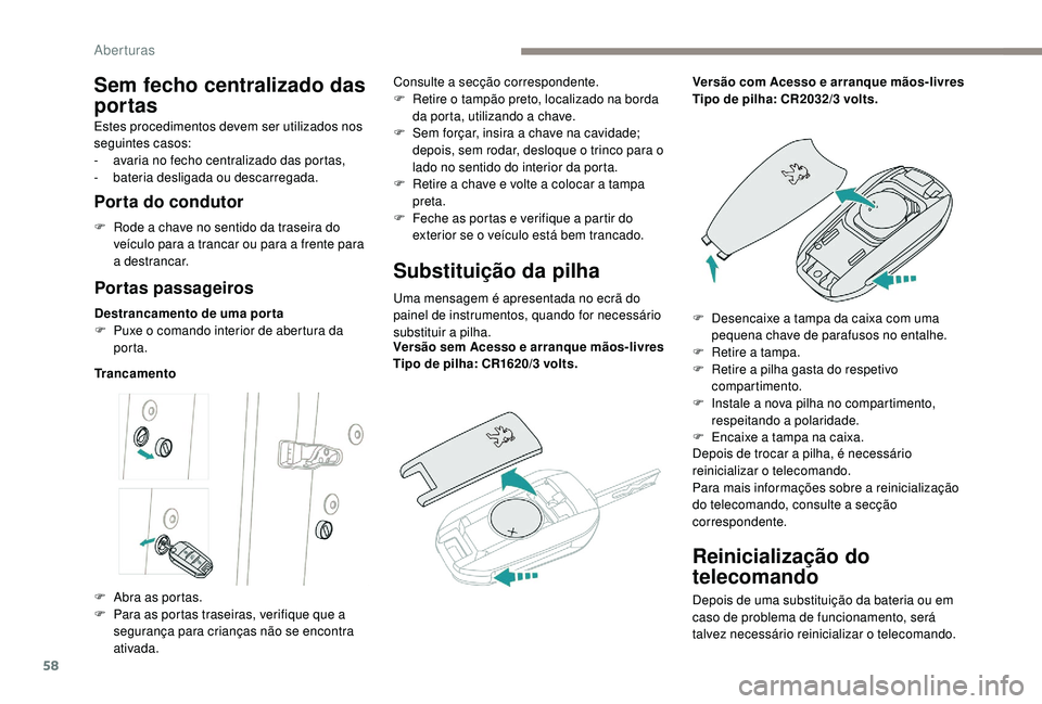 PEUGEOT 5008 2017  Manual de utilização (in Portuguese) 58
Reinicialização do 
telecomando
Depois de uma substituição da bateria ou em 
caso de problema de funcionamento, será 
talvez necessário reinicializar o telecomando.
Sem fecho centralizado das