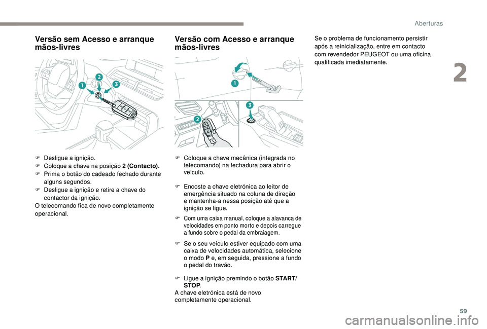 PEUGEOT 5008 2017 Manual de utilização (in Portuguese) 59
Versão sem Acesso e arranque
mãos-livres
F Desligue a ignição.
F C oloque a chave na posição 2 (Contacto) .
F
P
rima o botão do cadeado fechado durante
alguns segundos.
F
D
esligue a PEUGEOT 5008 2017 Manual de utilização (in Portuguese) 59
Versão sem Acesso e arranque
mãos-livres
F Desligue a ignição.
F C oloque a chave na posição 2 (Contacto) .
F
P
rima o botão do cadeado fechado durante
alguns segundos.
F
D
esligue a