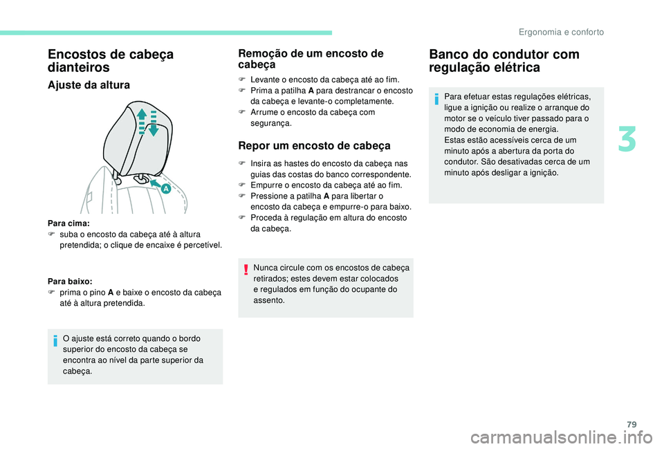 PEUGEOT 5008 2017  Manual de utilização (in Portuguese) 79
Encostos de cabeça 
dianteiros
Ajuste da altura
O ajuste está correto quando o bordo 
superior do encosto da cabeça se 
encontra ao nível da parte superior da 
cabeça.
Remoção de um encosto 