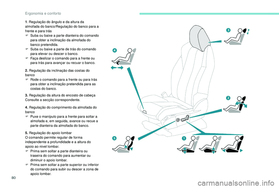 PEUGEOT 5008 2017  Manual de utilização (in Portuguese) 80
1. Regulação do ângulo e da altura da 
almofada do banco/Regulação do banco para a 
frente e para trás
F
 
S
 uba ou baixe a parte dianteira do comando 
para obter a inclinação da almofada 