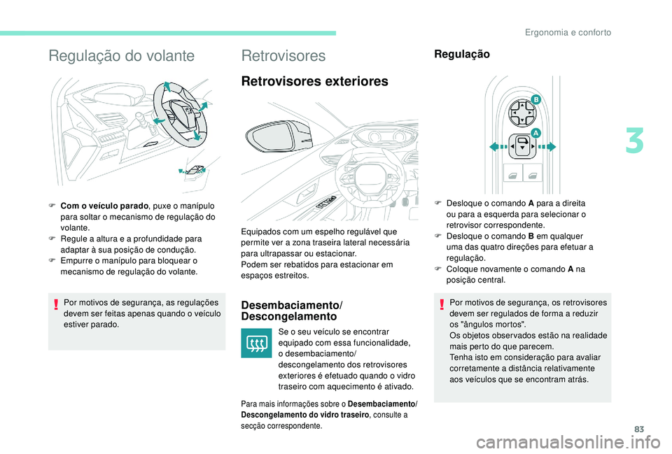PEUGEOT 5008 2017  Manual de utilização (in Portuguese) 83
Regulação do volante
Por motivos de segurança, as regulações 
devem ser feitas apenas quando o veículo 
estiver parado.
F
 
C
 om o veículo parado
, puxe o manípulo 
para soltar o mecanismo