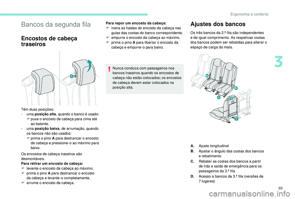 PEUGEOT 5008 2017  Manual de utilização (in Portuguese) 85
Bancos da segunda fila
Encostos de cabeça 
traseiros
Os encostos de cabeça traseiros são 
desmontáveis.
Para retirar um encosto de cabeça:
F 
l
 evante o encosto da cabeça ao máximo,
F
 
p
 