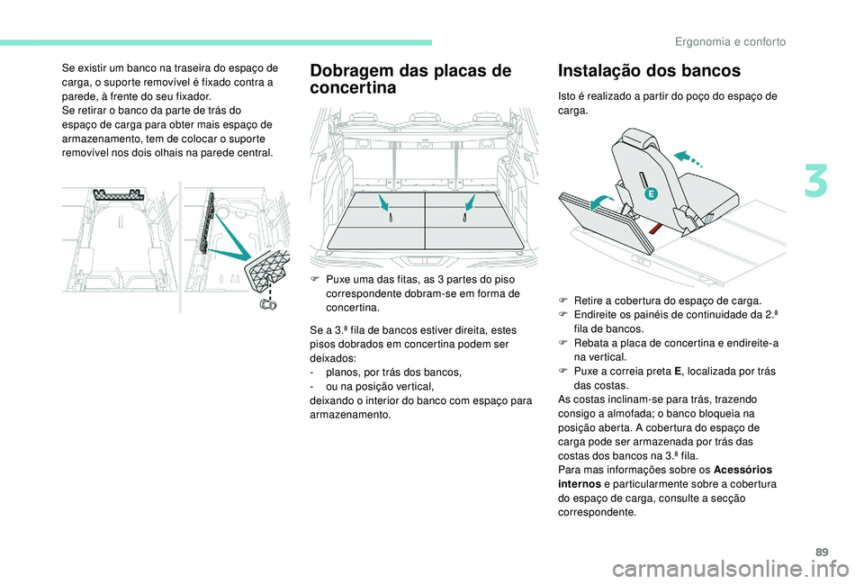PEUGEOT 5008 2017  Manual de utilização (in Portuguese) 89
Dobragem das placas de 
concertina
Se a 3.ª fila de bancos estiver direita, estes 
pisos dobrados em concertina podem ser 
deixados:
- 
p
 lanos, por trás dos bancos,
-
 
o
 u na posição vertic