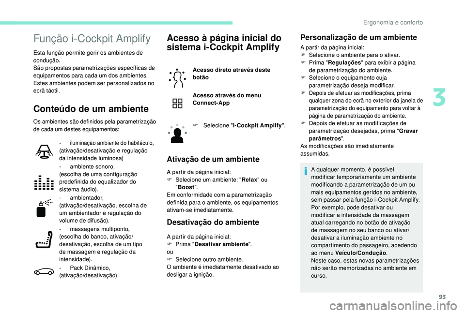 PEUGEOT 5008 2017  Manual de utilização (in Portuguese) 93
Função i-Cockpit Amplify
Esta função permite gerir os ambientes de 
condução.
São propostas parametrizações específicas de 
equipamentos para cada um dos ambientes.
Estes ambientes podem 