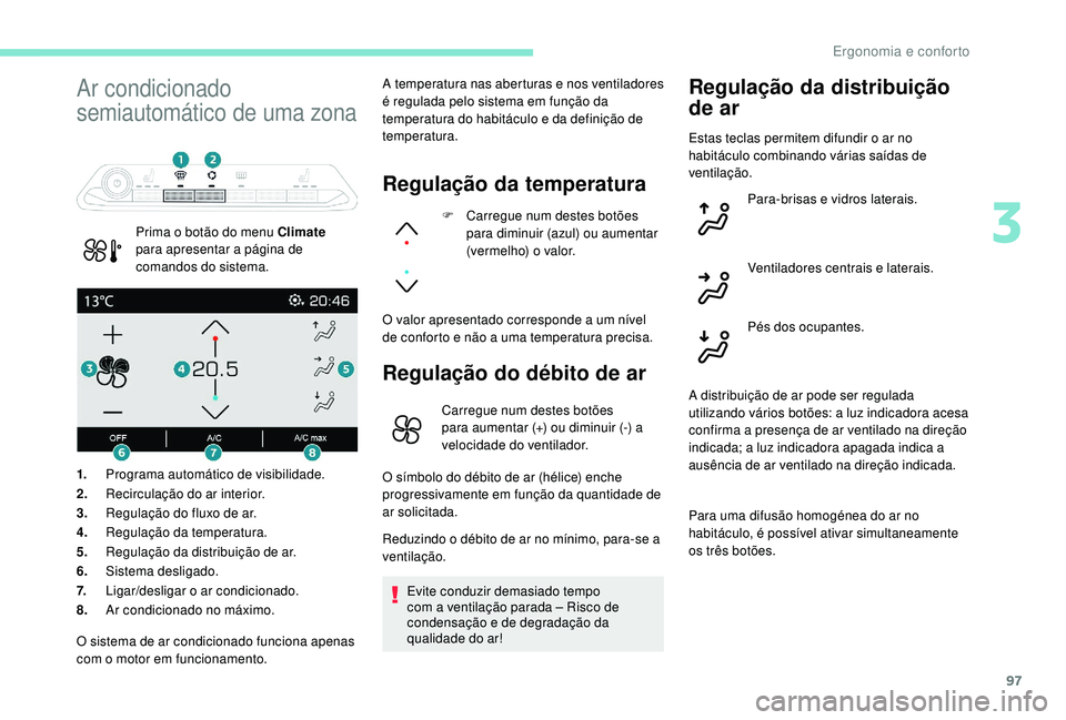 PEUGEOT 5008 2017  Manual de utilização (in Portuguese) 97
Ar condicionado 
semiautomático de uma zona
Prima o botão do menu Climate 
para apresentar a página de 
comandos do sistema. A temperatura nas aberturas e nos ventiladores 
é regulada pelo sist