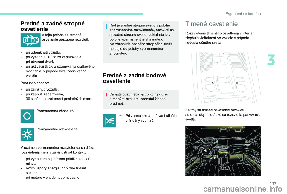 PEUGEOT 5008 2017  Návod na použitie (in Slovakian) 117
Predné a zadné stropné 
osvetlenie
V tejto polohe sa stropné 
osvetlenie postupne rozsvieti:
-
 
p

ri odomknutí vozidla,
-
 
p

ri vytiahnutí kľúča zo zapaľovania,
-
 
p

ri otvorení d