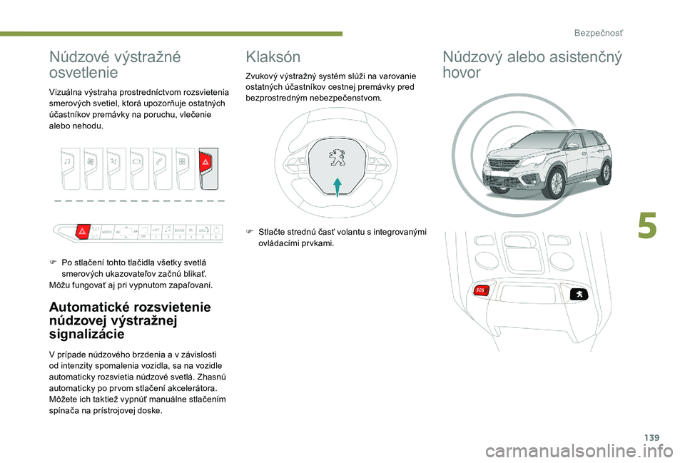PEUGEOT 5008 2017  Návod na použitie (in Slovakian) 139
Núdzové výstražné 
osvetlenie
Automatické rozsvietenie 
núdzovej výstražnej 
signalizácie
V prípade núdzového brzdenia a v závislosti 
od intenzity spomalenia vozidla, sa na vozidle 