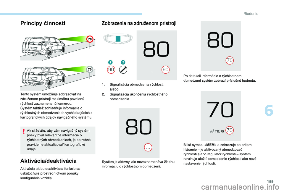 PEUGEOT 5008 2017 Návod na použitie (in Slovakian) 199
Princípy činnosti
Ak si želáte, aby vám navigačný systém
poskytoval relevantné informácie o
rýchlostných obmedzeniach, je potrebné
pravidelne aktualizovať kartografické
údaje.
PEUGEOT 5008 2017 Návod na použitie (in Slovakian) 199
Princípy činnosti
Ak si želáte, aby vám navigačný systém
poskytoval relevantné informácie o
rýchlostných obmedzeniach, je potrebné
pravidelne aktualizovať kartografické
údaje.