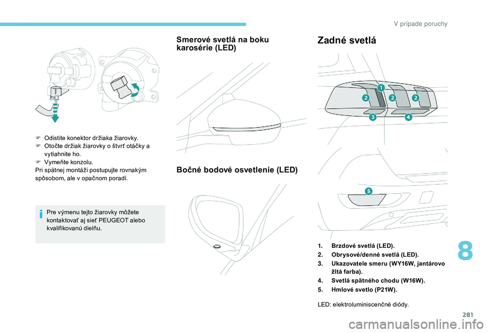 PEUGEOT 5008 2017 Návod na použitie (in Slovakian) 281
Pre výmenu tejto žiarovky môžete
kontaktovať aj sieť PEUGEOT alebo
kvalifikovanú dielňu.
Smerové svetlá na boku
karosérie (LED)
F Odistite konektor držiaka žiarovky.
F O točte dr PEUGEOT 5008 2017 Návod na použitie (in Slovakian) 281
Pre výmenu tejto žiarovky môžete
kontaktovať aj sieť PEUGEOT alebo
kvalifikovanú dielňu.
Smerové svetlá na boku
karosérie (LED)
F Odistite konektor držiaka žiarovky.
F O točte dr