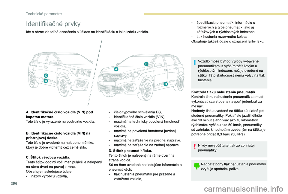 PEUGEOT 5008 2017 Návod na použitie (in Slovakian) 296
Identifikačné prvky
Kontrola tlaku nahustenia pneumatík
Kontrola tlaku nahustenia pneumatík sa musí
vykonávať «za studena» aspoň jedenkrát za
mesiac.
Hodnoty tlaku uvedené na štítk PEUGEOT 5008 2017 Návod na použitie (in Slovakian) 296
Identifikačné prvky
Kontrola tlaku nahustenia pneumatík
Kontrola tlaku nahustenia pneumatík sa musí
vykonávať «za studena» aspoň jedenkrát za
mesiac.
Hodnoty tlaku uvedené na štítk
