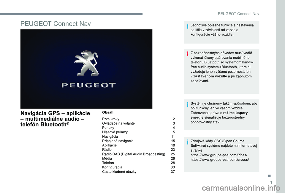PEUGEOT 5008 2017 Návod na použitie (in Slovakian) 1
PEUGEOT Connect Nav
Navigácia GPS – aplikácie
– multimediálne audio –
telefón Bluetooth
®
Obsah
Pr vé kroky
2
O
vládače na volante
3
P
onuky
4
H
lasové príkazy
5
N
a PEUGEOT 5008 2017 Návod na použitie (in Slovakian) 1
PEUGEOT Connect Nav
Navigácia GPS – aplikácie
– multimediálne audio –
telefón Bluetooth
®
Obsah
Pr vé kroky
2
O
vládače na volante
3
P
onuky
4
H
lasové príkazy
5
N
a