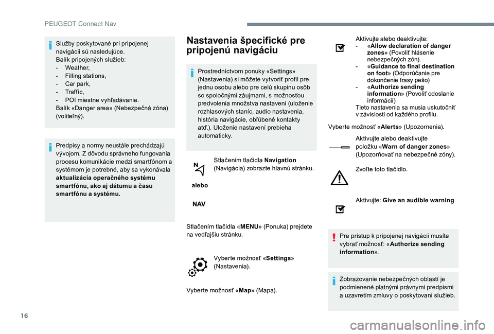 PEUGEOT 5008 2017  Návod na použitie (in Slovakian) 16
Služby poskytované pri pripojenej 
navigácii sú nasledujúce.
Balík pripojených služieb:
-
 W
eather,
-
 
F
 illing stations,
-
 
C
 ar park,
-
 Tr

a f f i c ,
-
 
P
 OI miestne vyhľadáva