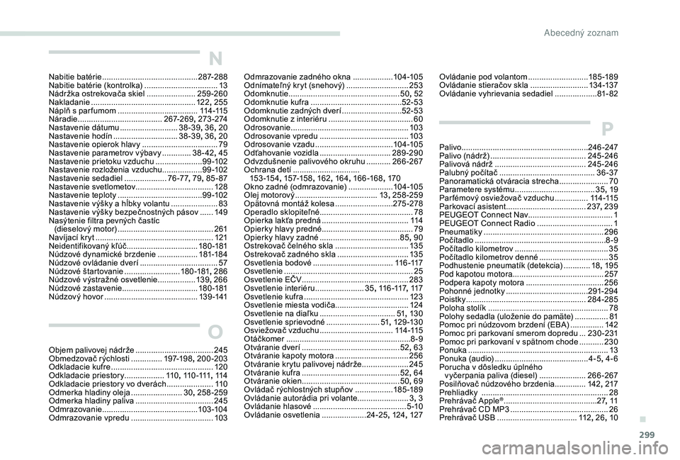 PEUGEOT 5008 2017 Návod na použitie (in Slovakian) 299
Ovládanie pod volantom ...........................18 5 -189
Ovládanie stieračov skla .......................... 13
4 -137
Ovládanie vyhrievania sedadiel
................... 81
- 82
P
Palivo PEUGEOT 5008 2017 Návod na použitie (in Slovakian) 299
Ovládanie pod volantom ...........................18 5 -189
Ovládanie stieračov skla .......................... 13
4 -137
Ovládanie vyhrievania sedadiel
................... 81
- 82
P
Palivo