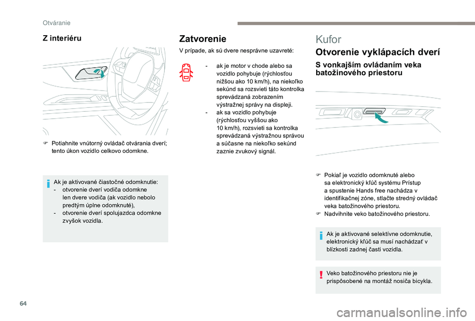 PEUGEOT 5008 2017  Návod na použitie (in Slovakian) 64
Zatvorenie
V prípade, ak sú dvere nesprávne uzavreté:-  
a
 k je motor v chode alebo sa 
vozidlo pohybuje (rýchlosťou 
nižšou ako 10 km/h), na niekoľko 
sekúnd sa rozsvieti táto kontrolk