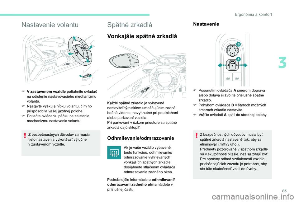 PEUGEOT 5008 2017  Návod na použitie (in Slovakian) 83
Nastavenie volantu
Z bezpečnostných dôvodov sa musia 
tieto nastavenia vykonávať výlučne 
v  zastavenom vozidle.
F
 
V z
 astavenom vozidle potiahnite ovládač 
na odistenie nastavovacieho 