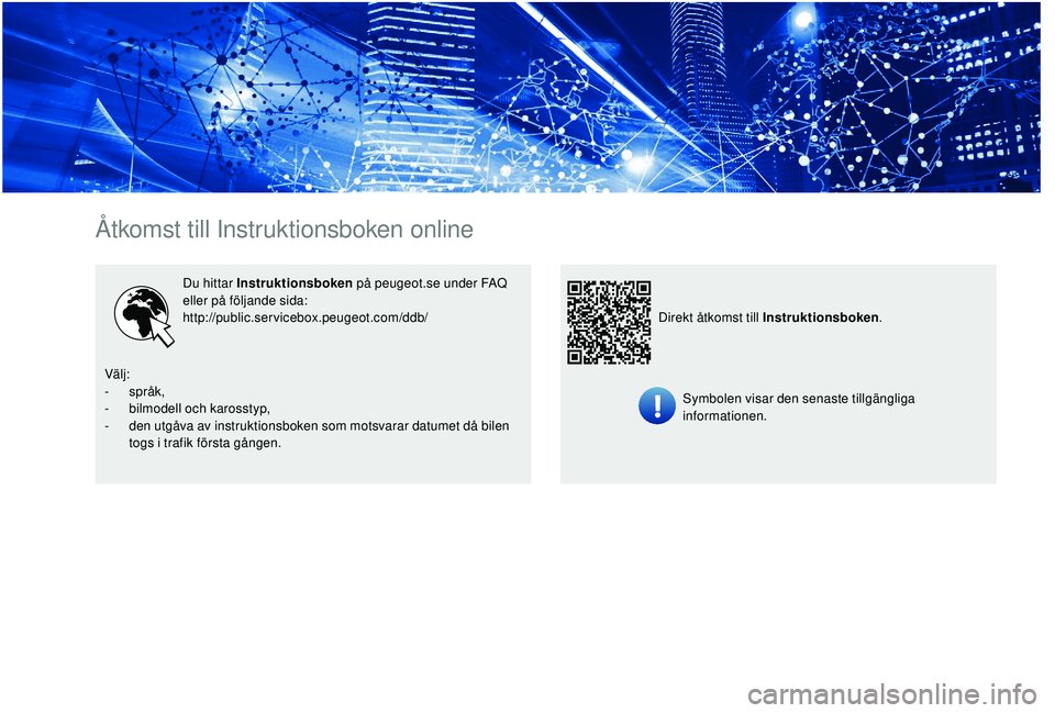 PEUGEOT 5008 2017 Bruksanvisningar (in Swedish) Åtkomst till Instruktionsboken online
Du hittar Instruktionsboken på peugeot.se under FAQ
eller på följande sida:
http://public.servicebox.peugeot.com/ddb/
Symbolen visar den senaste tillgänglig PEUGEOT 5008 2017 Bruksanvisningar (in Swedish) Åtkomst till Instruktionsboken online
Du hittar Instruktionsboken på peugeot.se under FAQ
eller på följande sida:
http://public.servicebox.peugeot.com/ddb/
Symbolen visar den senaste tillgänglig