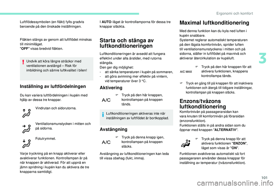 PEUGEOT 5008 2017  Bruksanvisningar (in Swedish) 101
Fläkten stängs av genom att luftflödet minskas 
till minimiläget.
"OFF " visas bredvid fläkten.
Undvik att köra längre sträckor med 
ventilationen avstängd – Risk för 
imbildni